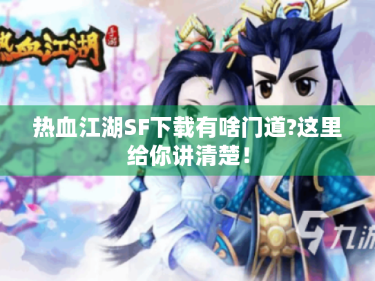 热血江湖SF下载有啥门道?这里给你讲清楚！