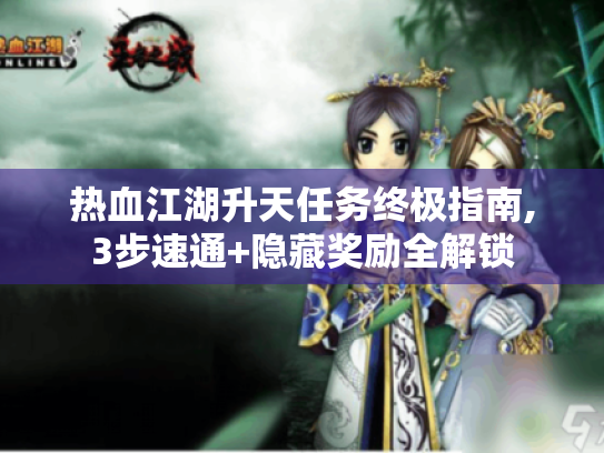 热血江湖升天任务终极指南,3步速通+隐藏奖励全解锁