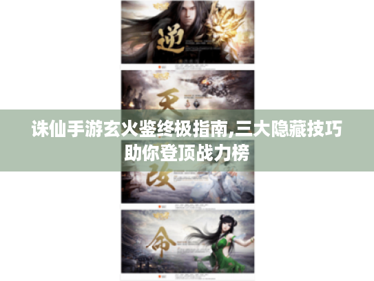 诛仙手游玄火鉴终极指南,三大隐藏技巧助你登顶战力榜 诛仙手游玄火鉴终极指南,三大隐藏技巧助你登顶战力榜