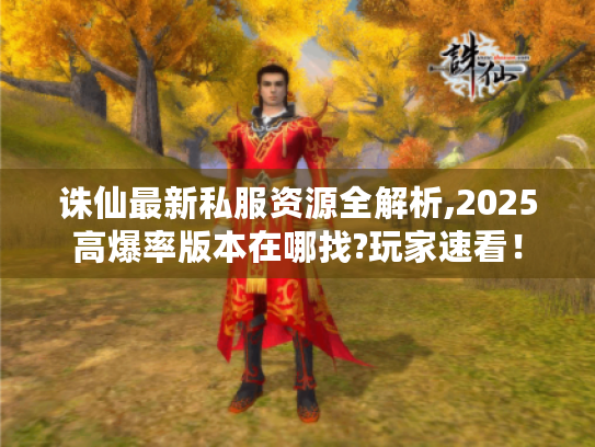 诛仙最新私服资源全解析,2025高爆率版本在哪找?玩家速看！