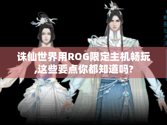 诛仙世界用ROG限定主机畅玩,这些要点你都知道吗? 诛仙世界用ROG限定主机畅玩,这些要点你都知道吗?