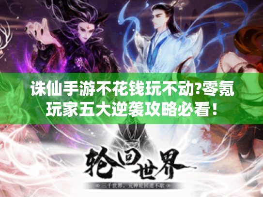 诛仙手游不花钱玩不动?零氪玩家五大逆袭攻略必看！