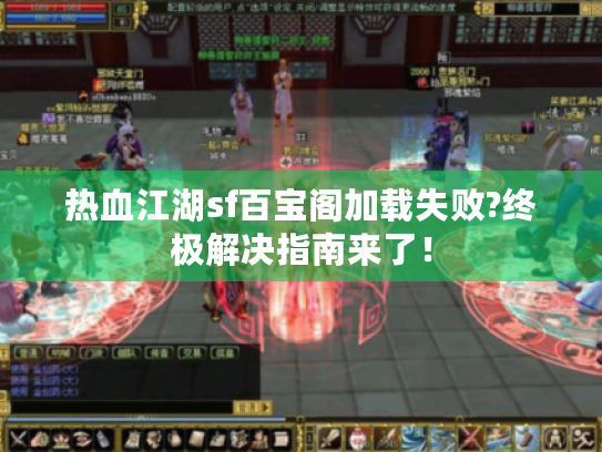 热血江湖sf百宝阁加载失败?终极解决指南来了！