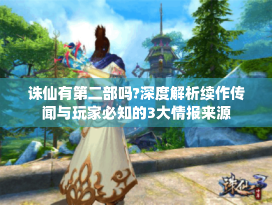 诛仙有第二部吗?深度解析续作传闻与玩家必知的3大情报来源 诛仙有第二部吗?深度解析续作传闻与玩家必知的3大情报来源
