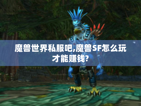 魔兽世界私服吧,魔兽SF怎么玩才能赚钱?