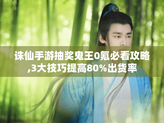 诛仙手游抽奖鬼王0氪必看攻略,3大技巧提高80%出货率