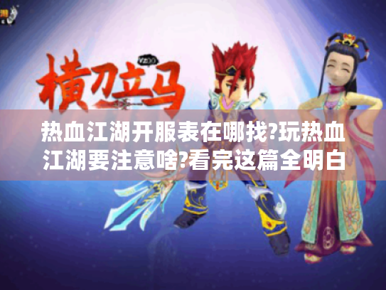 热血江湖开服表在哪找?玩热血江湖要注意啥?看完这篇全明白! 热血江湖开服表在哪找?玩热血江湖要注意啥?看完这篇全明白!