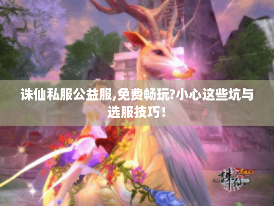 诛仙私服公益服,免费畅玩?小心这些坑与选服技巧！