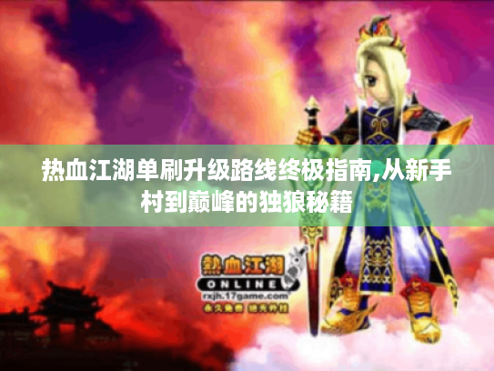 热血江湖单刷升级路线终极指南,从新手村到巅峰的独狼秘籍 热血江湖单刷升级路线终极指南,从新手村到巅峰的独狼秘籍