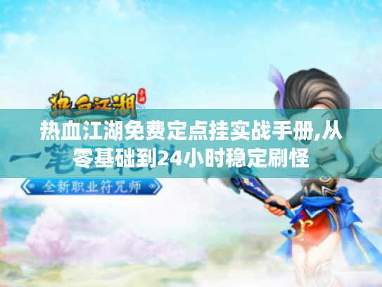 热血江湖免费定点挂实战手册,从零基础到24小时稳定刷怪 热血江湖免费定点挂实战手册,从零基础到24小时稳定刷怪