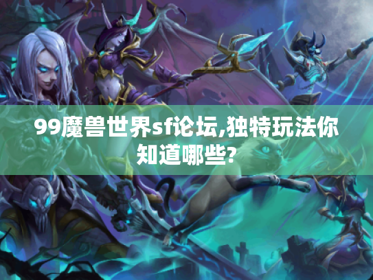 99魔兽世界sf论坛,独特玩法你知道哪些?