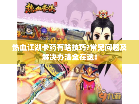 热血江湖卡药有啥技巧?常见问题及解决办法全在这! 热血江湖卡药有啥技巧?常见问题及解决办法全在这!