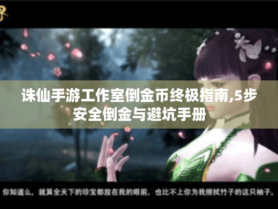诛仙手游工作室倒金币终极指南,5步安全倒金与避坑手册 诛仙手游工作室倒金币终极指南,5步安全倒金与避坑手册