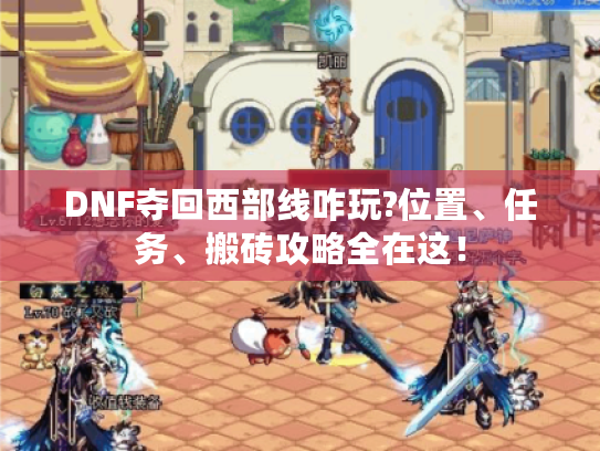 DNF夺回西部线咋玩?位置、任务、搬砖攻略全在这！