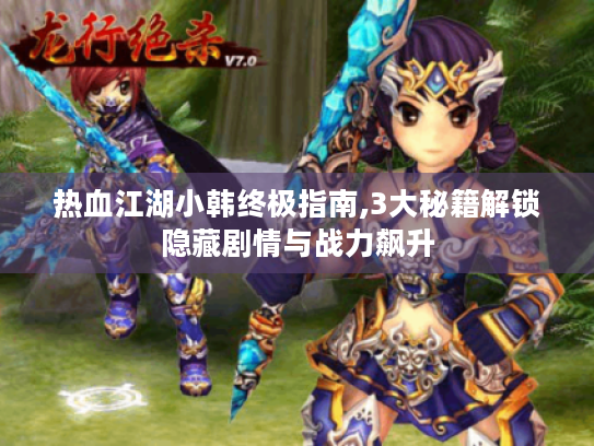 热血江湖小韩终极指南,3大秘籍解锁隐藏剧情与战力飙升 热血江湖小韩终极指南,3大秘籍解锁隐藏剧情与战力飙升