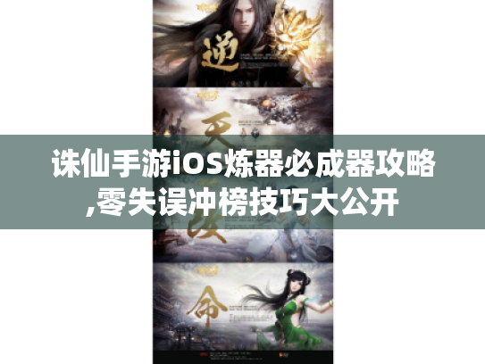诛仙手游iOS炼器必成器攻略,零失误冲榜技巧大公开