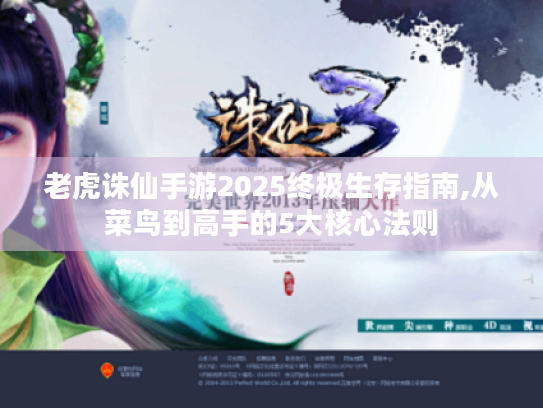 老虎诛仙手游2025终极生存指南,从菜鸟到高手的5大核心法则