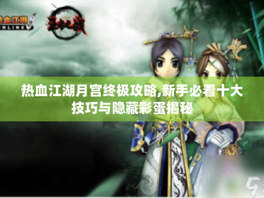 热血江湖月宫终极攻略,新手必看十大技巧与隐藏彩蛋揭秘
