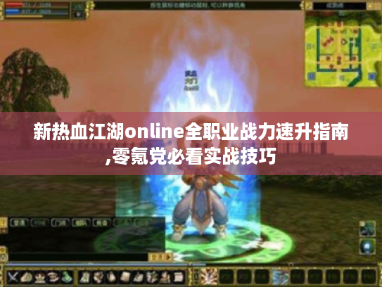 新热血江湖online全职业战力速升指南,零氪党必看实战技巧