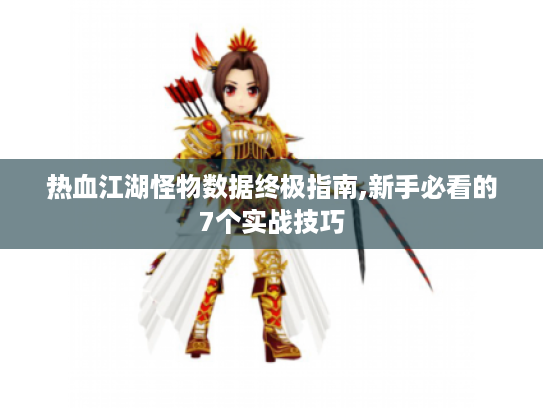 热血江湖怪物数据终极指南,新手必看的7个实战技巧 热血江湖怪物数据终极指南,新手必看的7个实战技巧