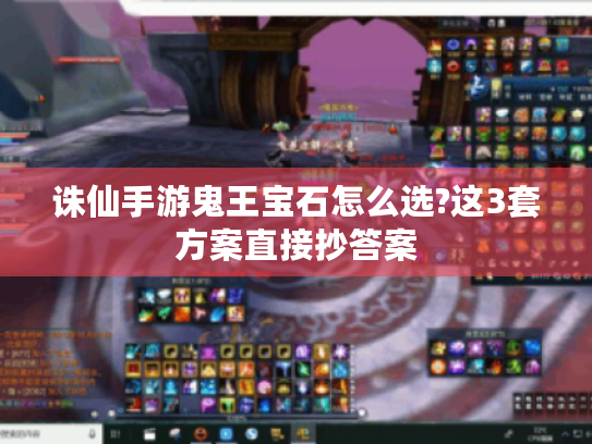 诛仙手游鬼王宝石怎么选?这3套方案直接抄答案