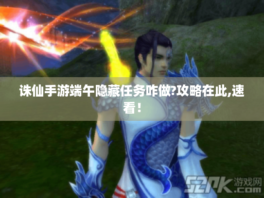 诛仙手游端午隐藏任务咋做?攻略在此,速看！