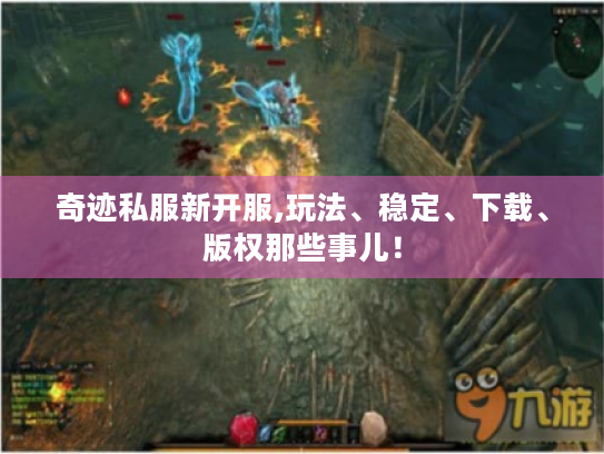 奇迹私服新开服,玩法、稳定、下载、版权那些事儿! 奇迹私服新开服,玩法、稳定、下载、版权那些事儿!