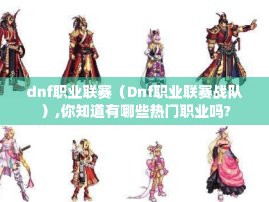 dnf职业联赛（Dnf职业联赛战队）,你知道有哪些热门职业吗?