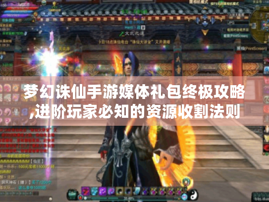 梦幻诛仙手游媒体礼包终极攻略,进阶玩家必知的资源收割法则