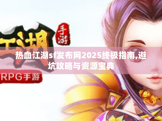 热血江湖sf发布网2025终极指南,避坑攻略与资源宝典