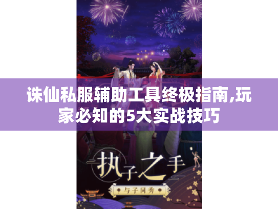 诛仙私服辅助工具终极指南,玩家必知的5大实战技巧