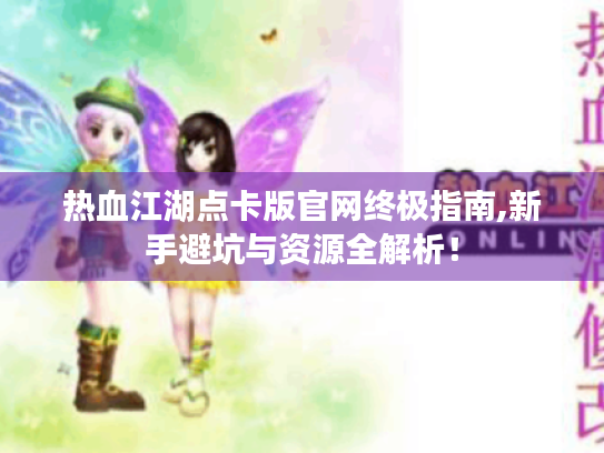 热血江湖点卡版官网终极指南,新手避坑与资源全解析！
