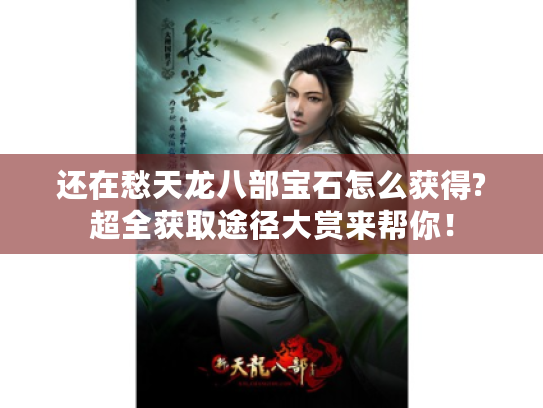 还在愁天龙八部宝石怎么获得?超全获取途径大赏来帮你！