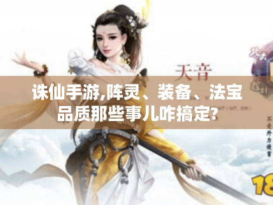 诛仙手游,阵灵、装备、法宝品质那些事儿咋搞定? 诛仙手游,阵灵、装备、法宝品质那些事儿咋搞定?