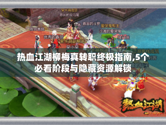 热血江湖柳梅真转职终极指南,5个必看阶段与隐藏资源解锁 热血江湖柳梅真转职终极指南,5个必看阶段与隐藏资源解锁