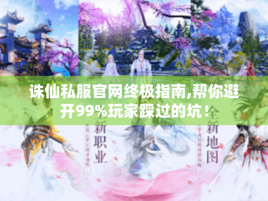 诛仙私服官网终极指南,帮你避开99%玩家踩过的坑! 诛仙私服官网终极指南,帮你避开99%玩家踩过的坑!