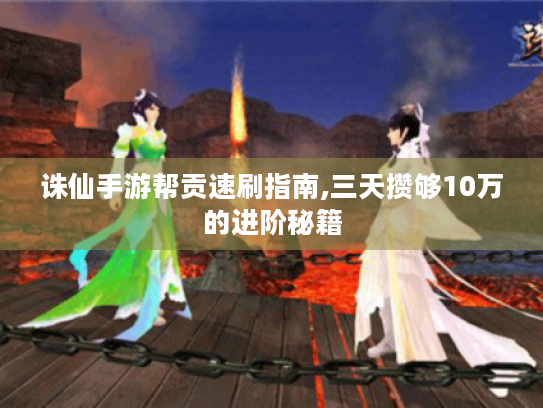 诛仙手游帮贡速刷指南,三天攒够10万的进阶秘籍 诛仙手游帮贡速刷指南,三天攒够10万的进阶秘籍