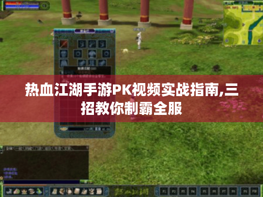 热血江湖手游PK视频实战指南,三招教你制霸全服