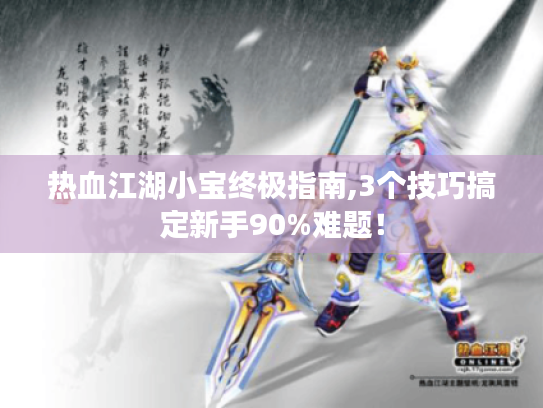 热血江湖小宝终极指南,3个技巧搞定新手90%难题！