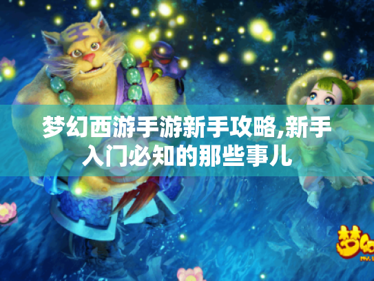 梦幻西游手游新手攻略,新手入门必知的那些事儿