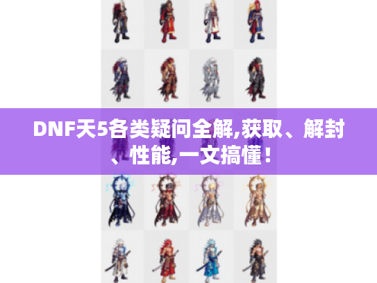DNF天5各类疑问全解,获取、解封、性能,一文搞懂！