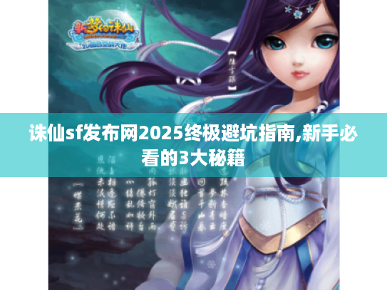 诛仙sf发布网2025终极避坑指南,新手必看的3大秘籍 诛仙sf发布网2025终极避坑指南,新手必看的3大秘籍