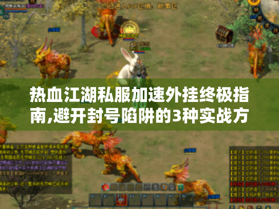 热血江湖私服加速外挂终极指南,避开封号陷阱的3种实战方案