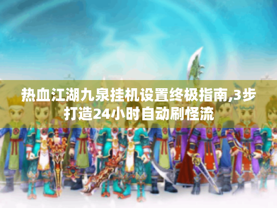 热血江湖九泉挂机设置终极指南,3步打造24小时自动刷怪流