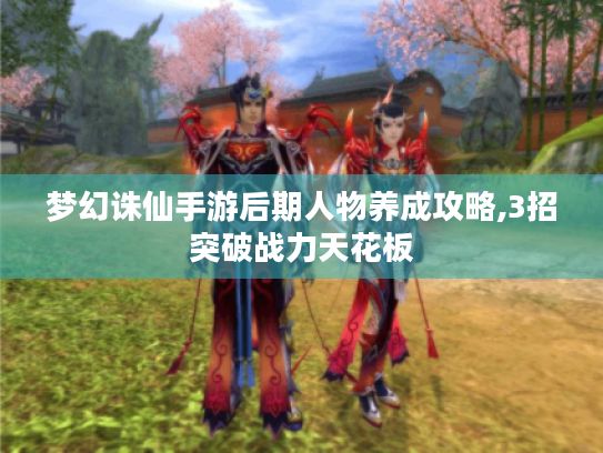 梦幻诛仙手游后期人物养成攻略,3招突破战力天花板