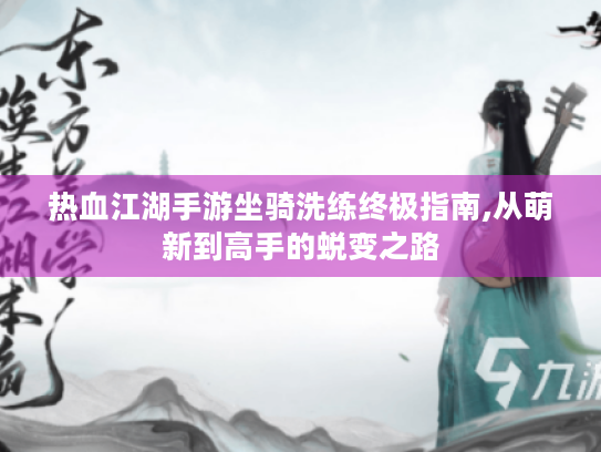 热血江湖手游坐骑洗练终极指南,从萌新到高手的蜕变之路