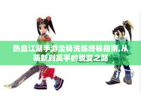 热血江湖手游坐骑洗练终极指南,从萌新到高手的蜕变之路