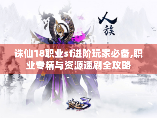 诛仙18职业sf进阶玩家必备,职业专精与资源速刷全攻略