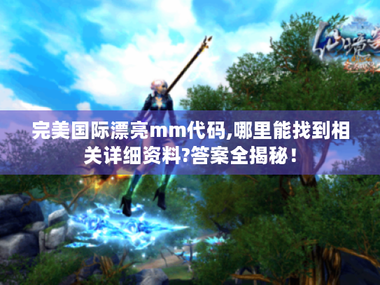 完美国际漂亮mm代码,哪里能找到相关详细资料?答案全揭秘！