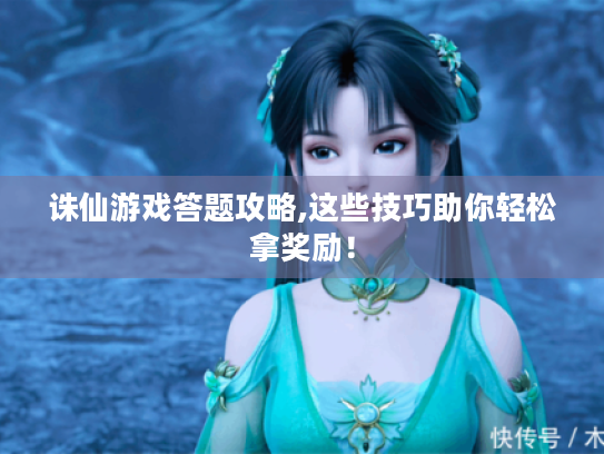 诛仙游戏答题攻略,这些技巧助你轻松拿奖励！